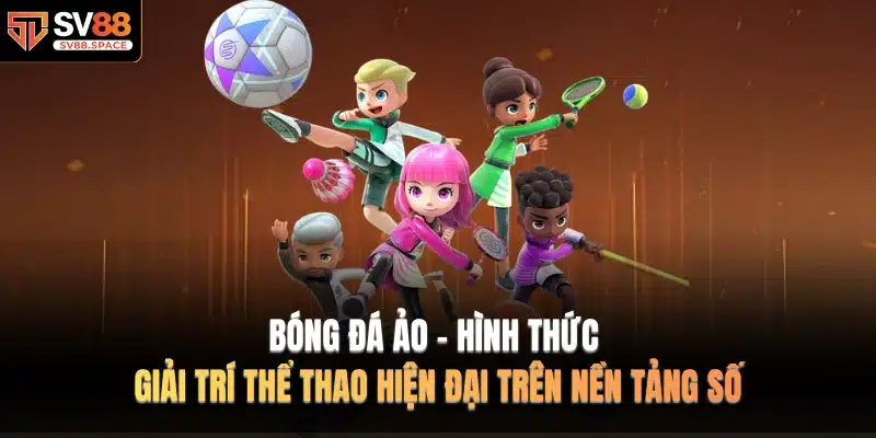 Bóng Đá Ảo - Hình thức giải trí thể thao hiện đại trên nền tảng số