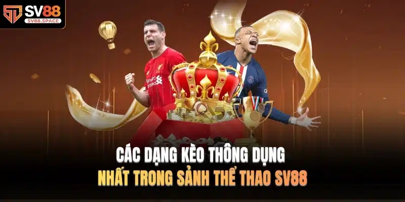 Các dạng kèo thông dụng nhất trong sảnh Thể Thao SV88