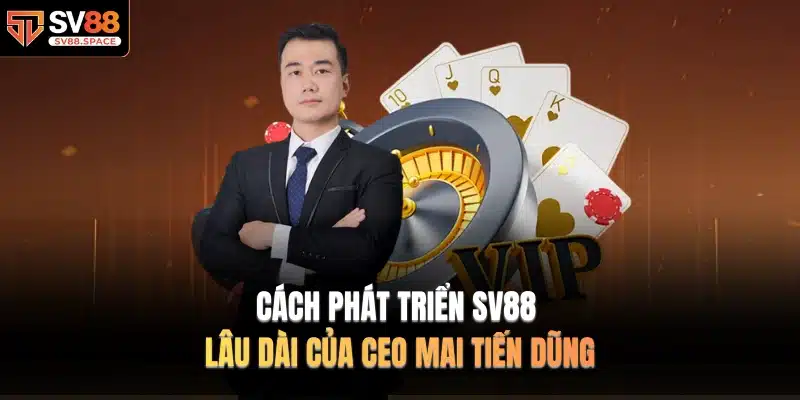 Cách phát triển SV88 lâu dài của CEO MAI TIẾN DŨNG