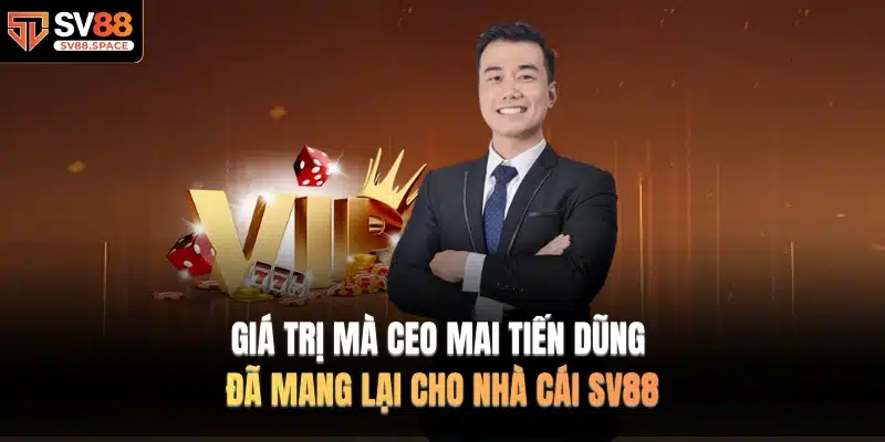 Giá trị mà CEO MAI TIẾN DŨNG đã mang lại cho nhà cái SV88
