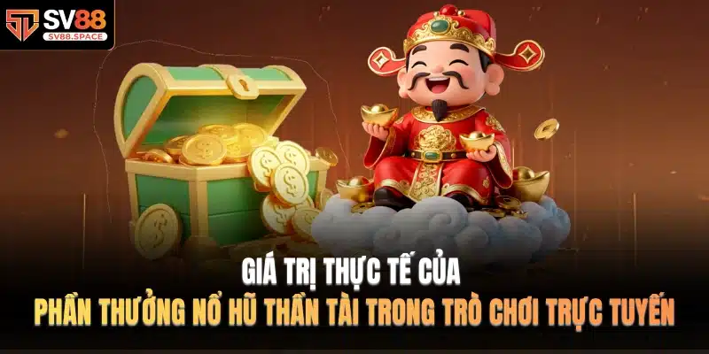 Giá trị thực tế của phần thưởng nổ hũ thần tài trong trò chơi trực tuyến