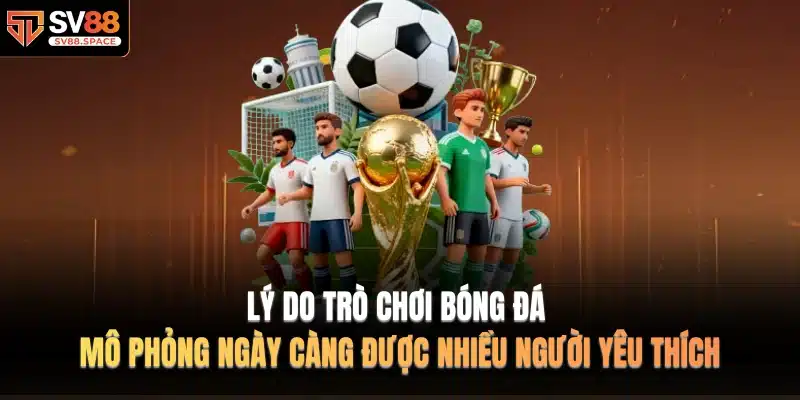 Lý do trò chơi bóng đá mô phỏng ngày càng được nhiều người yêu thích