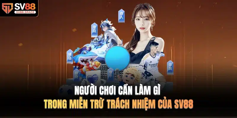 Người chơi cần làm gì trong Miễn Trừ Trách Nhiệm của SV88