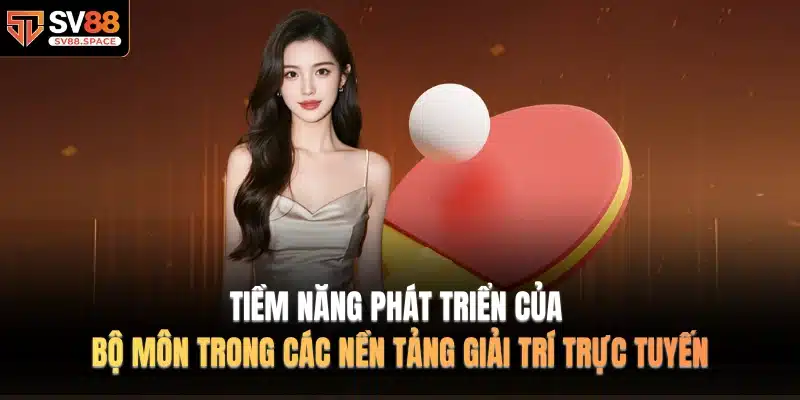 Tiềm năng phát triển của bộ môn trong các nền tảng giải trí trực tuyến